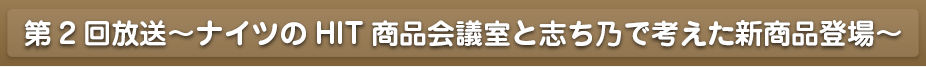 第1回放送～ナイツのHIT商品会議室に志ち乃が初登場！～